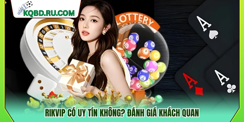 Rikvip có đáng tin cậy không? Góc nhìn khách quan